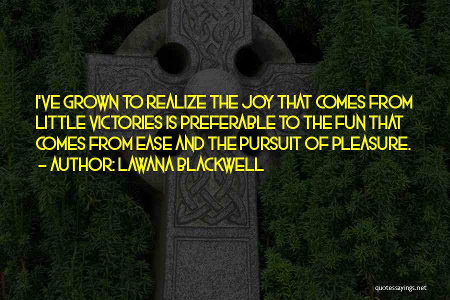 Lawana Blackwell Quotes: I've Grown To Realize The Joy That Comes From Little Victories Is Preferable To The Fun That Comes From Ease