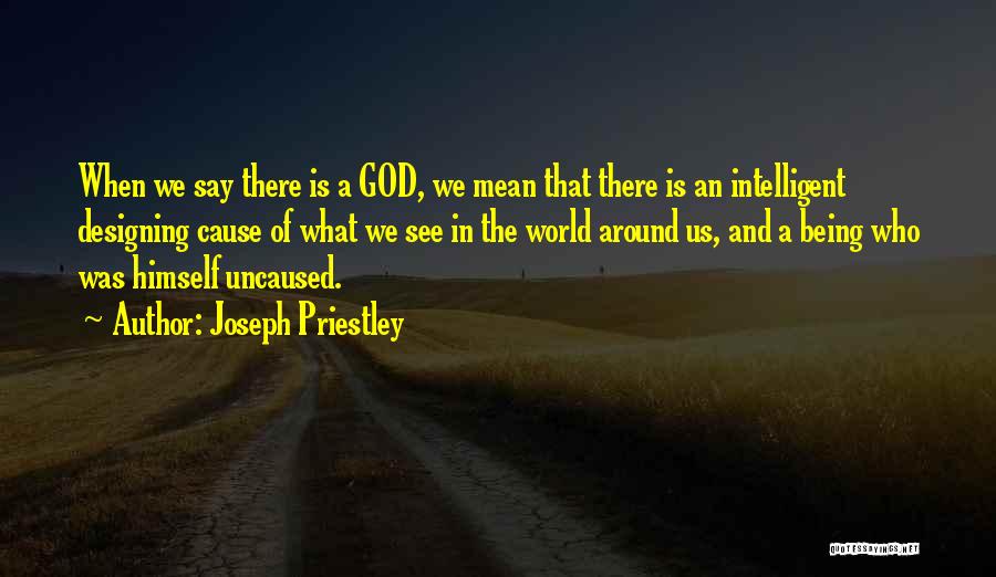 Joseph Priestley Quotes: When We Say There Is A God, We Mean That There Is An Intelligent Designing Cause Of What We See