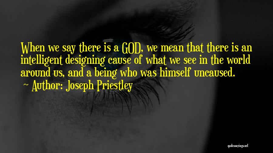 Joseph Priestley Quotes: When We Say There Is A God, We Mean That There Is An Intelligent Designing Cause Of What We See