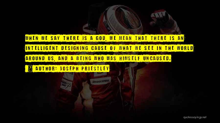 Joseph Priestley Quotes: When We Say There Is A God, We Mean That There Is An Intelligent Designing Cause Of What We See