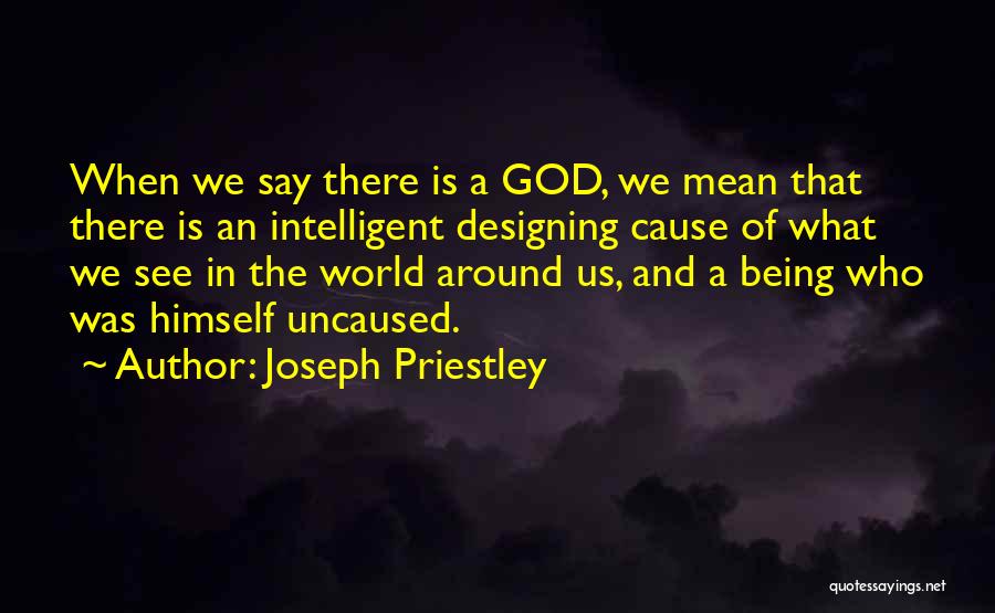 Joseph Priestley Quotes: When We Say There Is A God, We Mean That There Is An Intelligent Designing Cause Of What We See