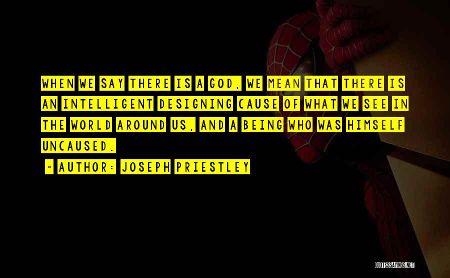 Joseph Priestley Quotes: When We Say There Is A God, We Mean That There Is An Intelligent Designing Cause Of What We See