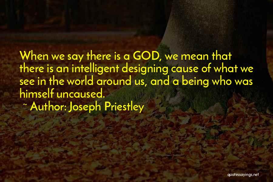 Joseph Priestley Quotes: When We Say There Is A God, We Mean That There Is An Intelligent Designing Cause Of What We See