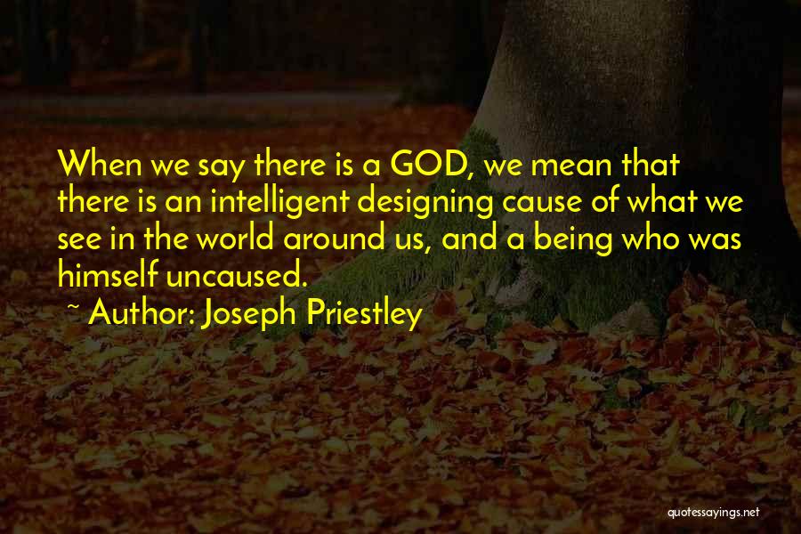 Joseph Priestley Quotes: When We Say There Is A God, We Mean That There Is An Intelligent Designing Cause Of What We See