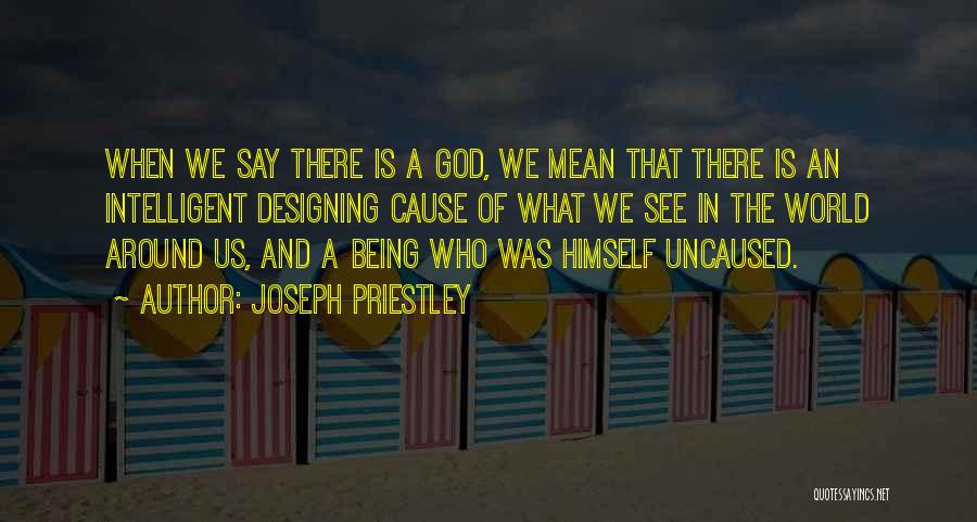 Joseph Priestley Quotes: When We Say There Is A God, We Mean That There Is An Intelligent Designing Cause Of What We See