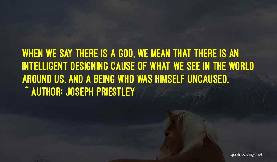 Joseph Priestley Quotes: When We Say There Is A God, We Mean That There Is An Intelligent Designing Cause Of What We See