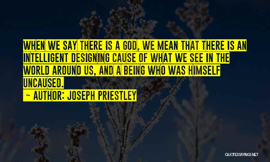 Joseph Priestley Quotes: When We Say There Is A God, We Mean That There Is An Intelligent Designing Cause Of What We See