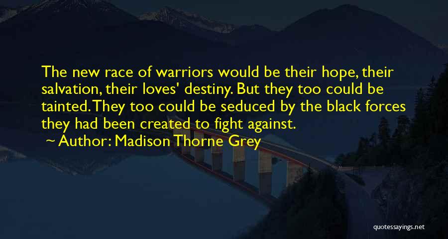 Madison Thorne Grey Quotes: The New Race Of Warriors Would Be Their Hope, Their Salvation, Their Loves' Destiny. But They Too Could Be Tainted.