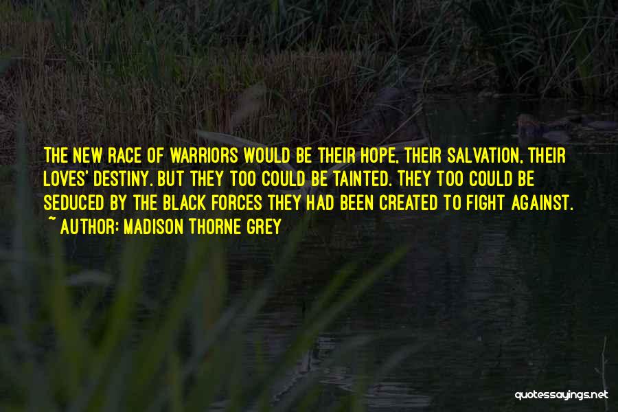 Madison Thorne Grey Quotes: The New Race Of Warriors Would Be Their Hope, Their Salvation, Their Loves' Destiny. But They Too Could Be Tainted.