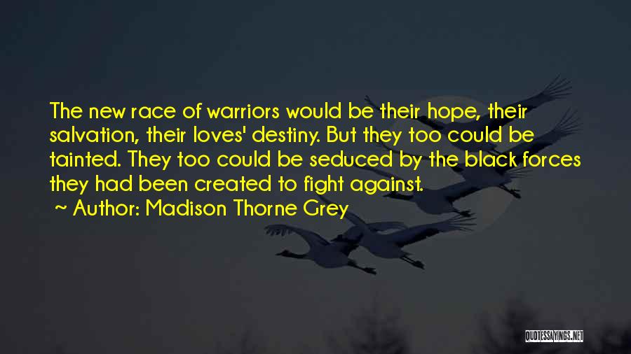 Madison Thorne Grey Quotes: The New Race Of Warriors Would Be Their Hope, Their Salvation, Their Loves' Destiny. But They Too Could Be Tainted.