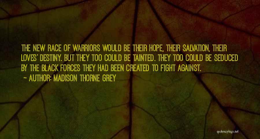 Madison Thorne Grey Quotes: The New Race Of Warriors Would Be Their Hope, Their Salvation, Their Loves' Destiny. But They Too Could Be Tainted.