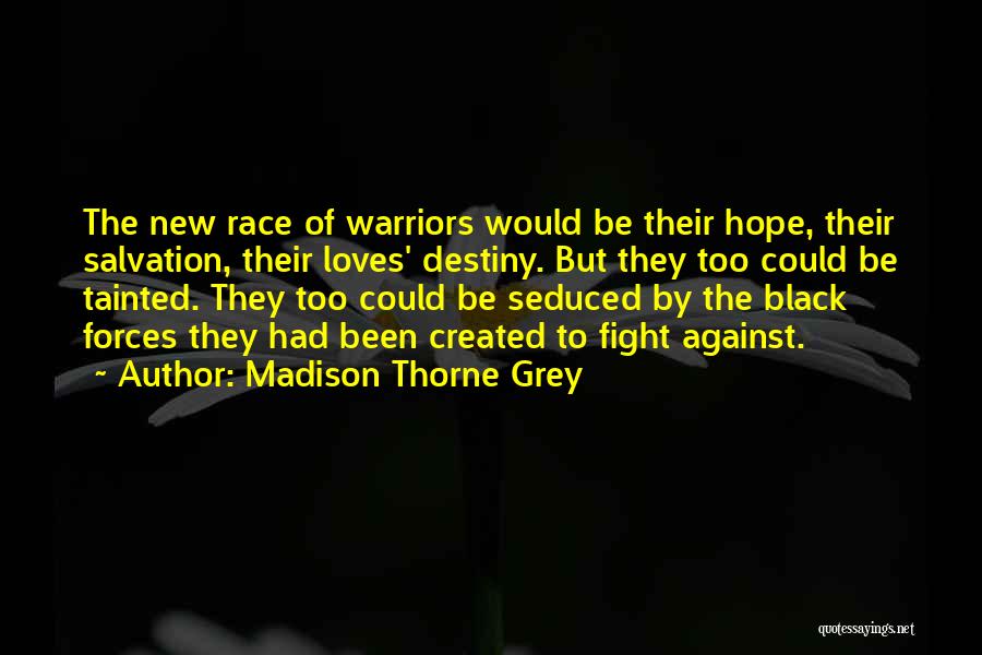 Madison Thorne Grey Quotes: The New Race Of Warriors Would Be Their Hope, Their Salvation, Their Loves' Destiny. But They Too Could Be Tainted.