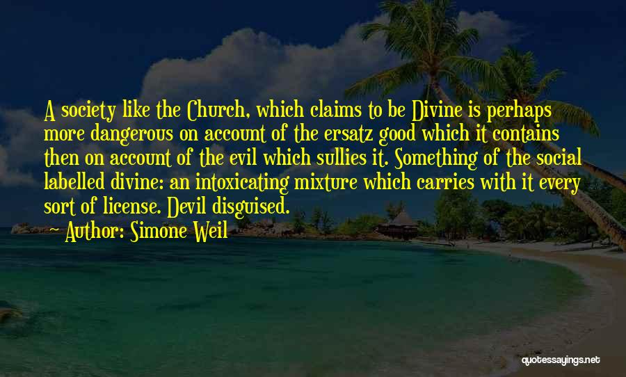 Simone Weil Quotes: A Society Like The Church, Which Claims To Be Divine Is Perhaps More Dangerous On Account Of The Ersatz Good