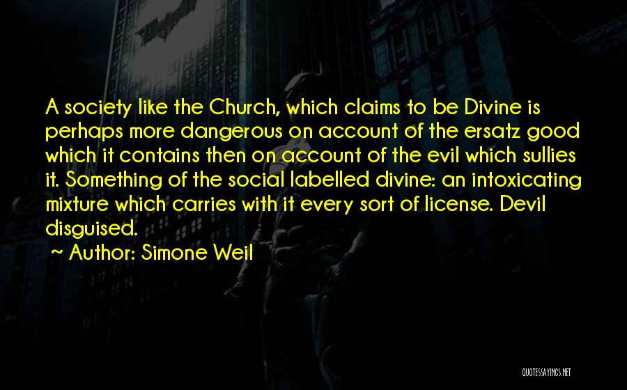 Simone Weil Quotes: A Society Like The Church, Which Claims To Be Divine Is Perhaps More Dangerous On Account Of The Ersatz Good