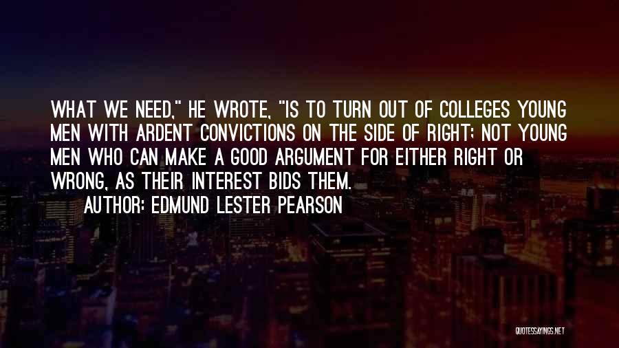 Edmund Lester Pearson Quotes: What We Need, He Wrote, Is To Turn Out Of Colleges Young Men With Ardent Convictions On The Side Of