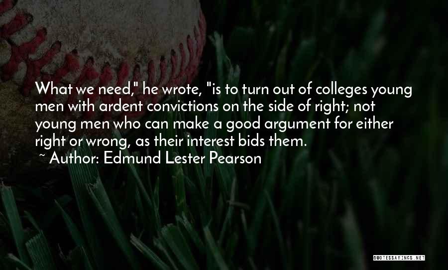 Edmund Lester Pearson Quotes: What We Need, He Wrote, Is To Turn Out Of Colleges Young Men With Ardent Convictions On The Side Of