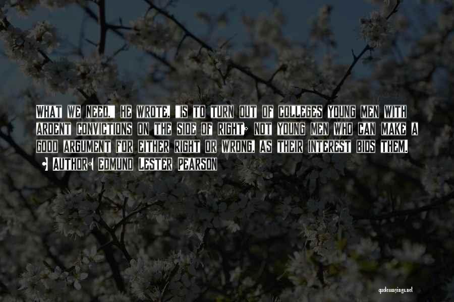Edmund Lester Pearson Quotes: What We Need, He Wrote, Is To Turn Out Of Colleges Young Men With Ardent Convictions On The Side Of