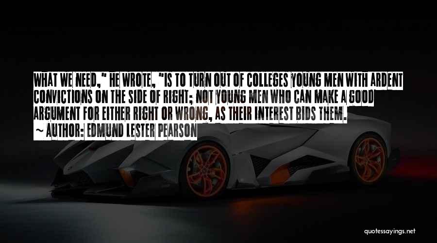 Edmund Lester Pearson Quotes: What We Need, He Wrote, Is To Turn Out Of Colleges Young Men With Ardent Convictions On The Side Of