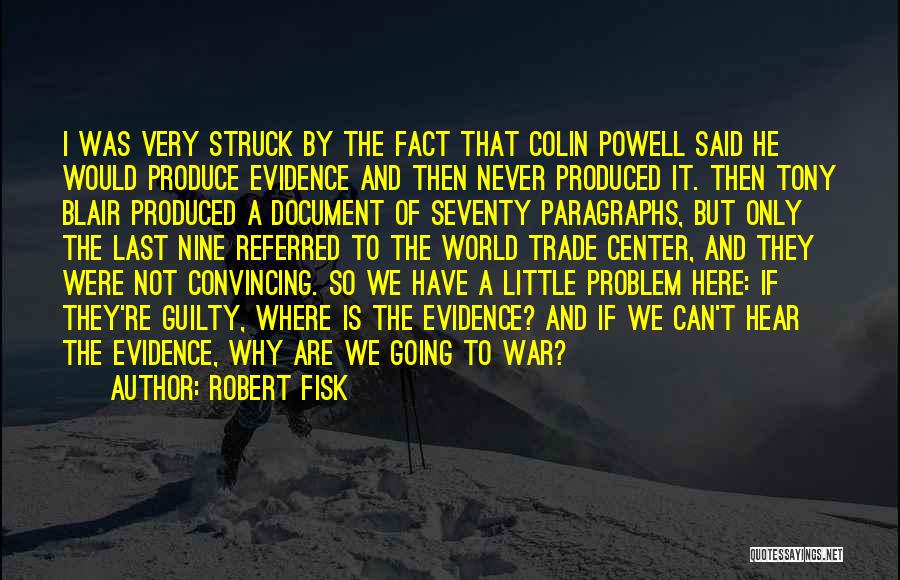 Robert Fisk Quotes: I Was Very Struck By The Fact That Colin Powell Said He Would Produce Evidence And Then Never Produced It.