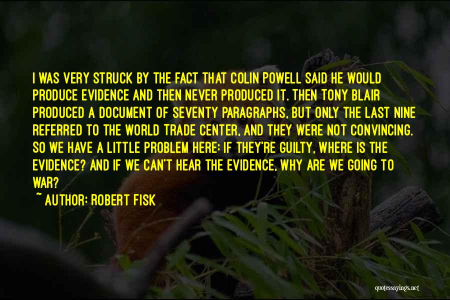 Robert Fisk Quotes: I Was Very Struck By The Fact That Colin Powell Said He Would Produce Evidence And Then Never Produced It.