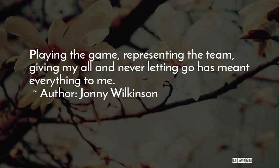 Jonny Wilkinson Quotes: Playing The Game, Representing The Team, Giving My All And Never Letting Go Has Meant Everything To Me.