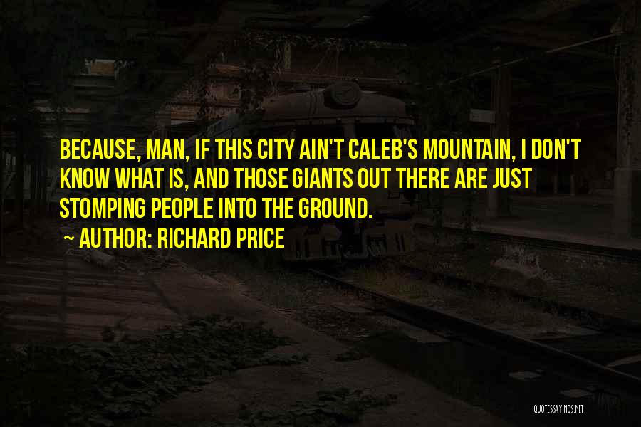 Richard Price Quotes: Because, Man, If This City Ain't Caleb's Mountain, I Don't Know What Is, And Those Giants Out There Are Just