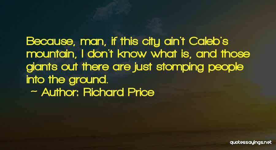 Richard Price Quotes: Because, Man, If This City Ain't Caleb's Mountain, I Don't Know What Is, And Those Giants Out There Are Just