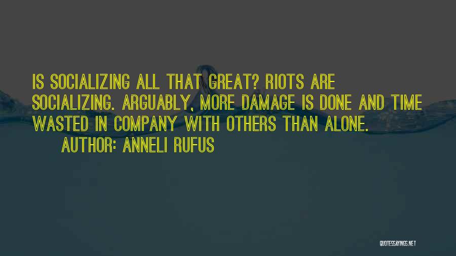 Anneli Rufus Quotes: Is Socializing All That Great? Riots Are Socializing. Arguably, More Damage Is Done And Time Wasted In Company With Others