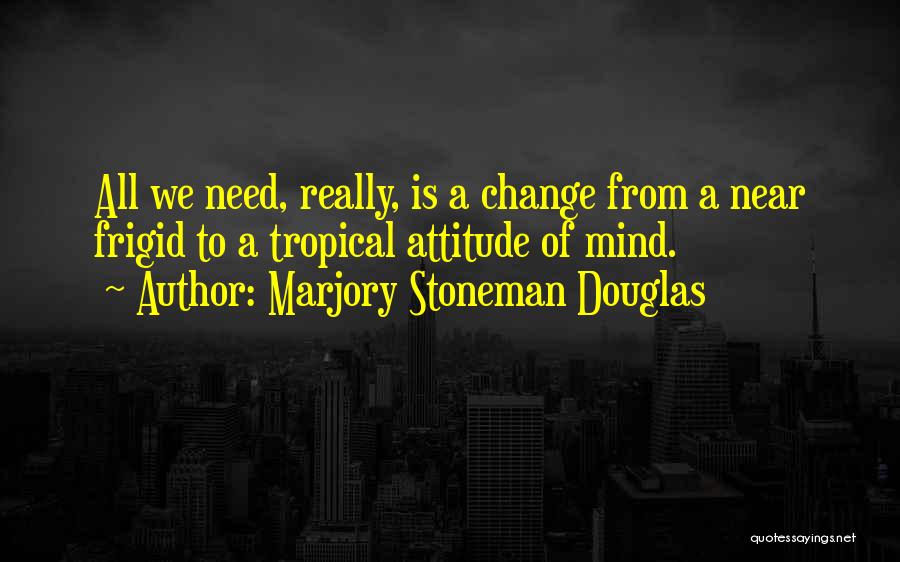 Marjory Stoneman Douglas Quotes: All We Need, Really, Is A Change From A Near Frigid To A Tropical Attitude Of Mind.