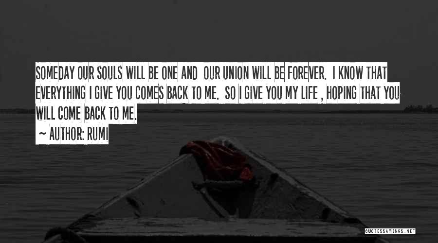 Rumi Quotes: Someday Our Souls Will Be One And Our Union Will Be Forever. I Know That Everything I Give You Comes