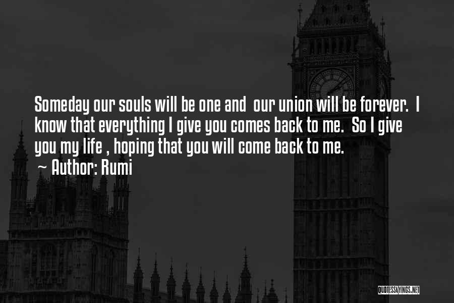 Rumi Quotes: Someday Our Souls Will Be One And Our Union Will Be Forever. I Know That Everything I Give You Comes