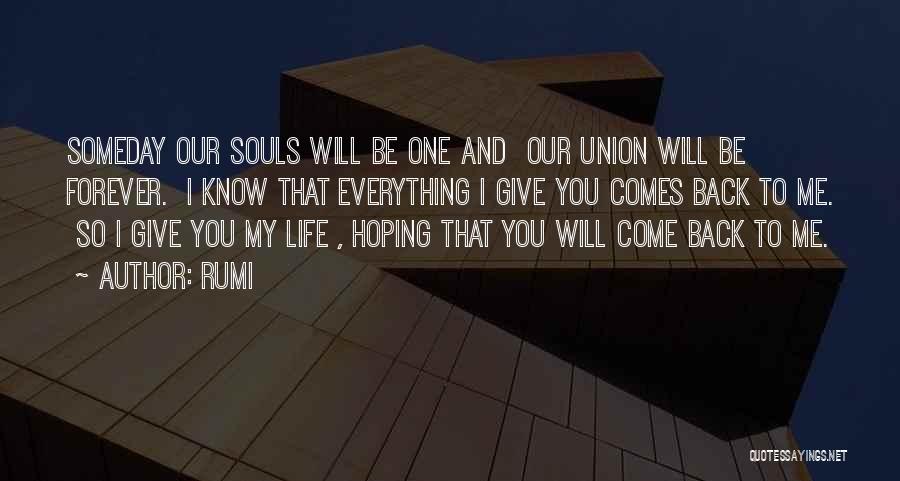 Rumi Quotes: Someday Our Souls Will Be One And Our Union Will Be Forever. I Know That Everything I Give You Comes