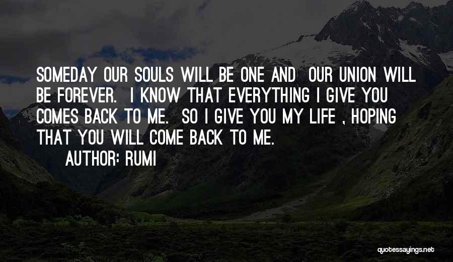 Rumi Quotes: Someday Our Souls Will Be One And Our Union Will Be Forever. I Know That Everything I Give You Comes