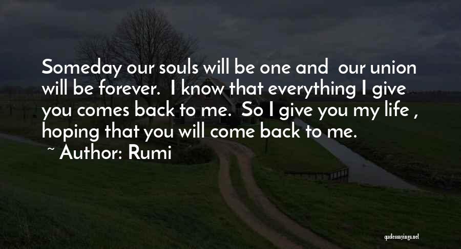 Rumi Quotes: Someday Our Souls Will Be One And Our Union Will Be Forever. I Know That Everything I Give You Comes