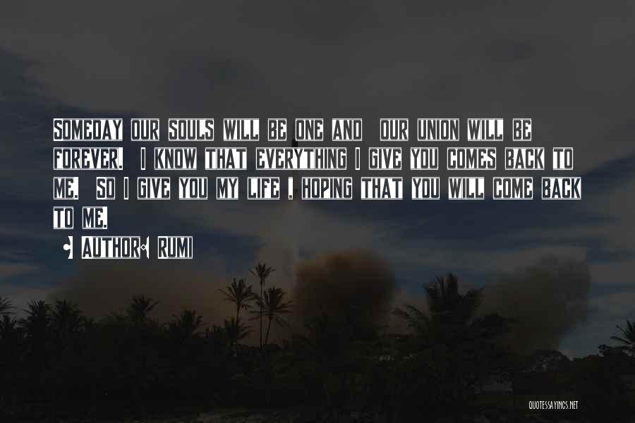 Rumi Quotes: Someday Our Souls Will Be One And Our Union Will Be Forever. I Know That Everything I Give You Comes