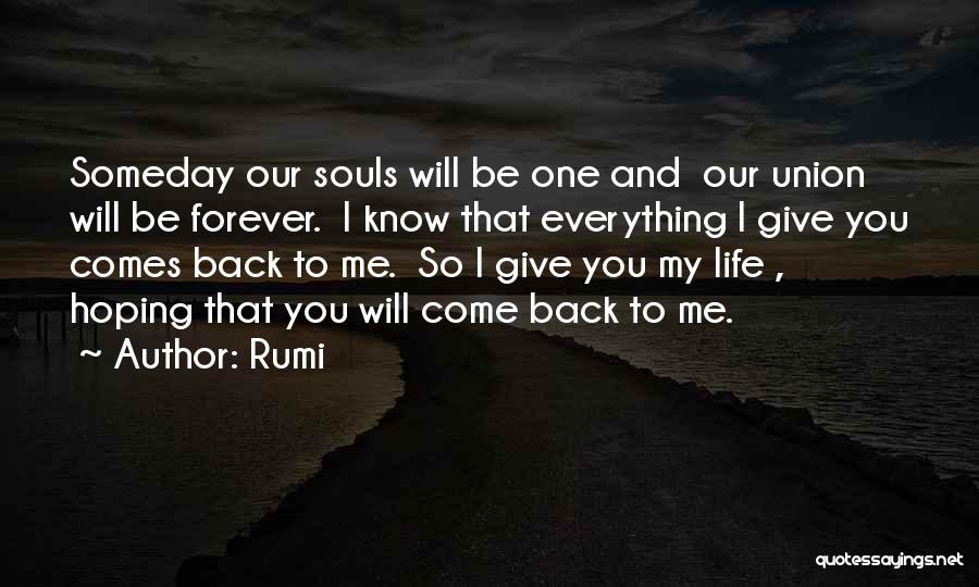 Rumi Quotes: Someday Our Souls Will Be One And Our Union Will Be Forever. I Know That Everything I Give You Comes
