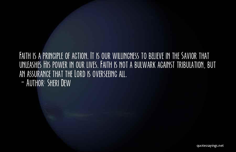 Sheri Dew Quotes: Faith Is A Principle Of Action. It Is Our Willingness To Believe In The Savior That Unleashes His Power In