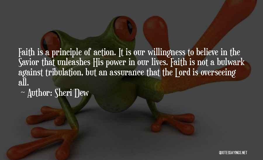 Sheri Dew Quotes: Faith Is A Principle Of Action. It Is Our Willingness To Believe In The Savior That Unleashes His Power In