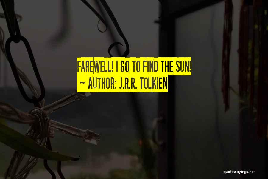 J.R.R. Tolkien Quotes: Farewell! I Go To Find The Sun!