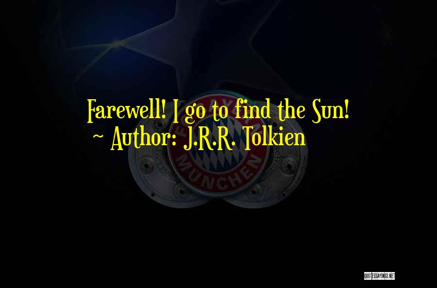 J.R.R. Tolkien Quotes: Farewell! I Go To Find The Sun!
