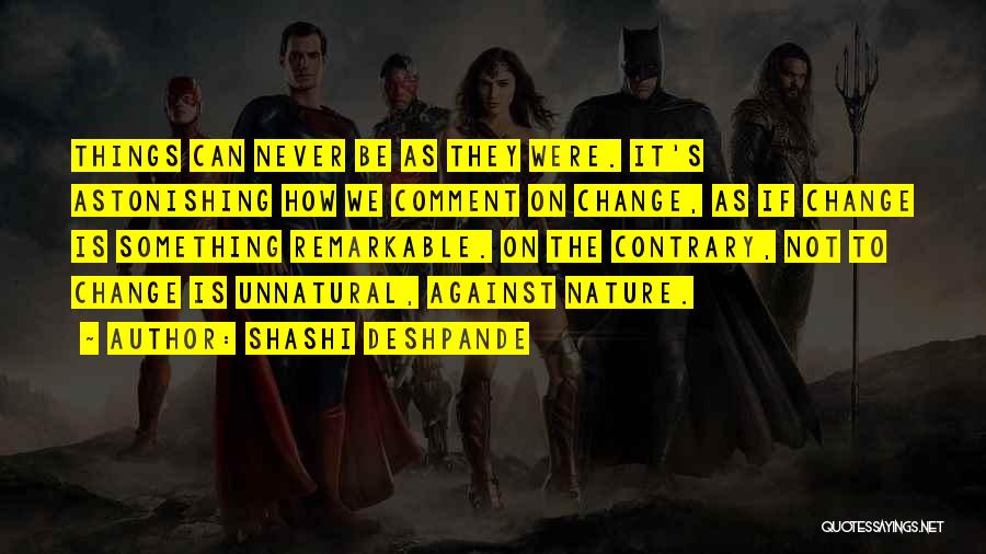 Shashi Deshpande Quotes: Things Can Never Be As They Were. It's Astonishing How We Comment On Change, As If Change Is Something Remarkable.