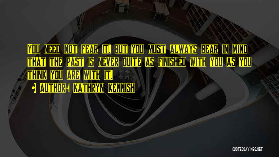 Kathryn Kennish Quotes: You Need Not Fear It, But You Must Always Bear In Mind That The Past Is Never Quite As Finished