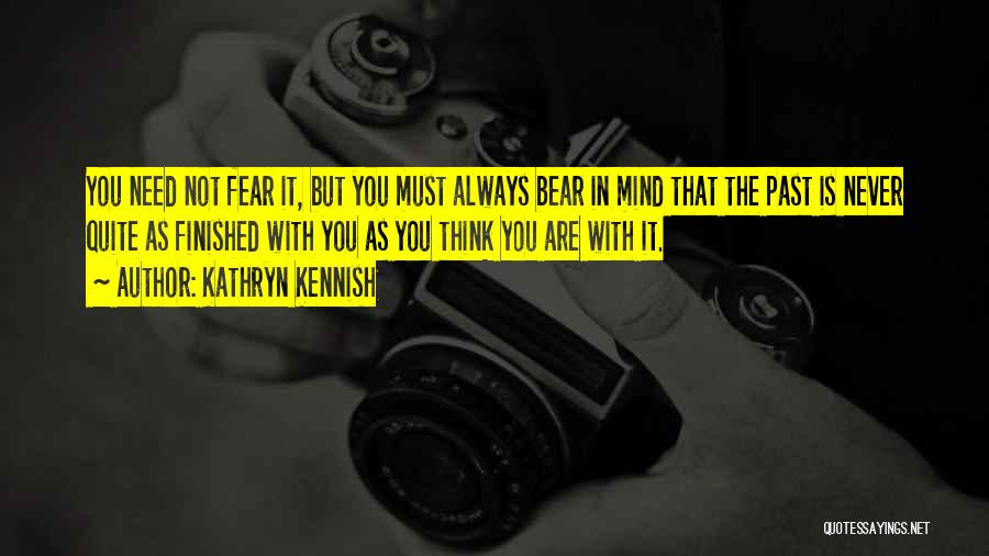 Kathryn Kennish Quotes: You Need Not Fear It, But You Must Always Bear In Mind That The Past Is Never Quite As Finished