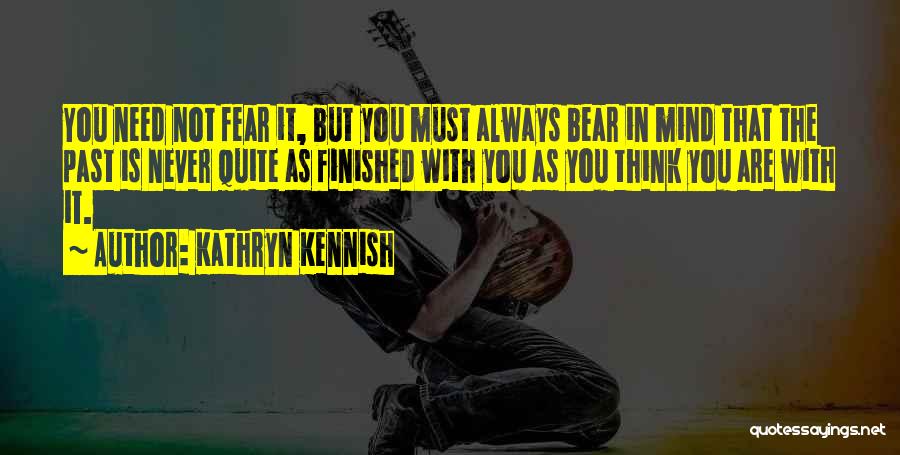 Kathryn Kennish Quotes: You Need Not Fear It, But You Must Always Bear In Mind That The Past Is Never Quite As Finished