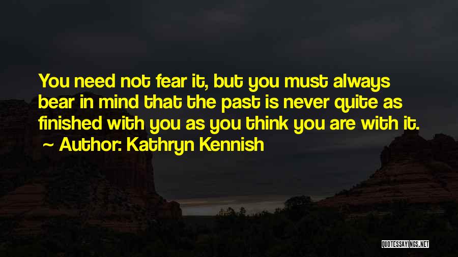 Kathryn Kennish Quotes: You Need Not Fear It, But You Must Always Bear In Mind That The Past Is Never Quite As Finished