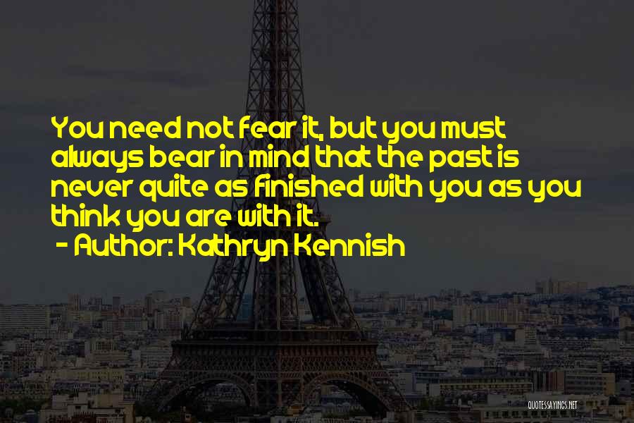 Kathryn Kennish Quotes: You Need Not Fear It, But You Must Always Bear In Mind That The Past Is Never Quite As Finished