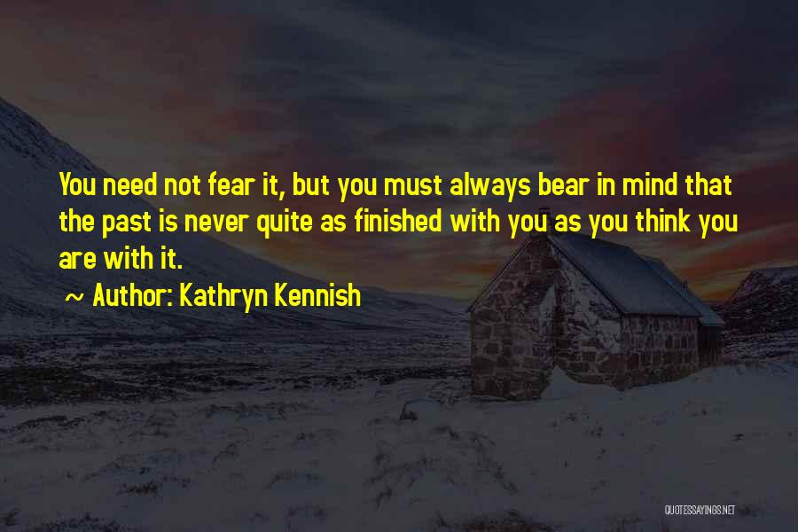 Kathryn Kennish Quotes: You Need Not Fear It, But You Must Always Bear In Mind That The Past Is Never Quite As Finished