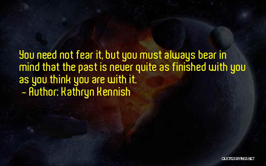 Kathryn Kennish Quotes: You Need Not Fear It, But You Must Always Bear In Mind That The Past Is Never Quite As Finished
