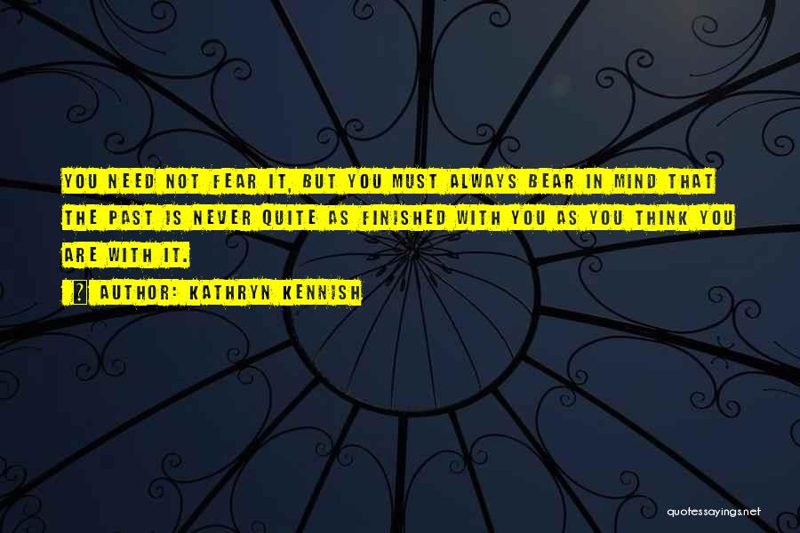 Kathryn Kennish Quotes: You Need Not Fear It, But You Must Always Bear In Mind That The Past Is Never Quite As Finished