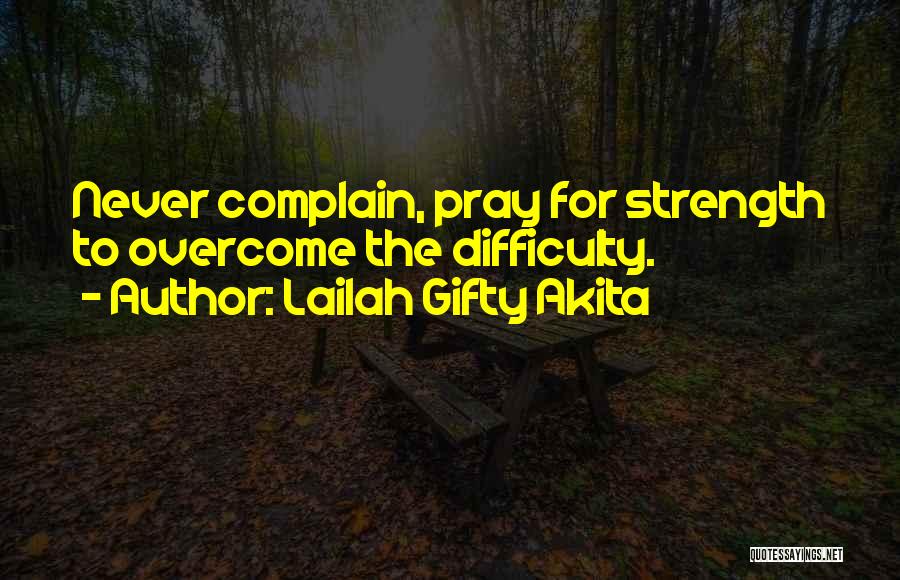 Lailah Gifty Akita Quotes: Never Complain, Pray For Strength To Overcome The Difficulty.